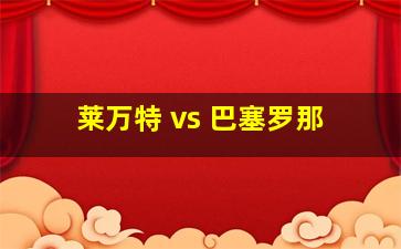 莱万特 vs 巴塞罗那